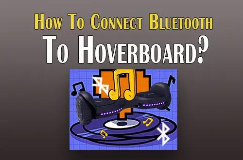 How To Connect Bluetooth To Hoverboard|Best Guide In 2023|