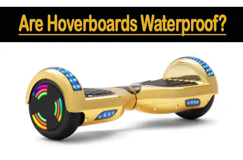 Are Hoverboards Waterproof? Taking Care Of The Hoverboard