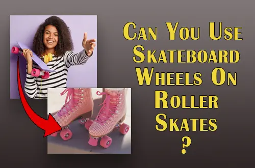 Can You Use Skateboard Wheels On Roller Skates?