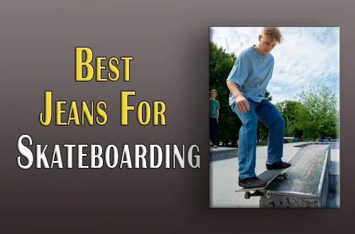 Top 7 Best Jeans For Skateboarding |What To Look For When Purchasing|